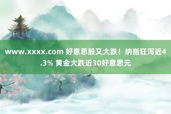 www.xxxx.com 好意思股又大跌！纳指狂泻近4.3% 黄金大跌近30好意思元