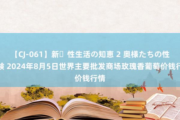 【CJ-061】新・性生活の知恵 2 奥様たちの性体験 2024年8月5日世界主要批发商场玫瑰香葡萄价钱行情