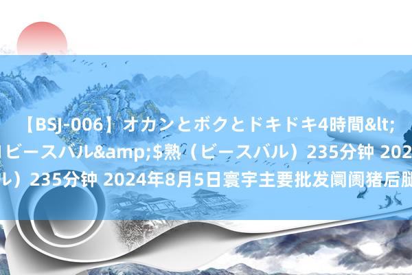 【BSJ-006】オカンとボクとドキドキ4時間</a>2008-04-21ビースバル&$熟（ビースバル）235分钟 2024年8月5日寰宇主要批发阛阓猪后腿肌肉价钱行情