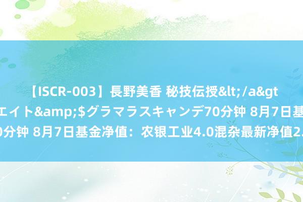 【ISCR-003】長野美香 秘技伝授</a>2011-09-08SODクリエイト&$グラマラスキャンデ70分钟 8月7日基金净值：农银工业4.0混杂最新净值2.9006，跌0.5%