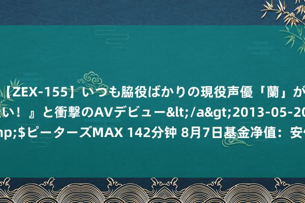 【ZEX-155】いつも脇役ばかりの現役声優「蘭」が『私も主役になりたい！』と衝撃のAVデビュー</a>2013-05-20ピーターズMAX&$ピーターズMAX 142分钟 8月7日基金净值：安信肃肃增利混杂A最新净值1.2522，涨0.14%