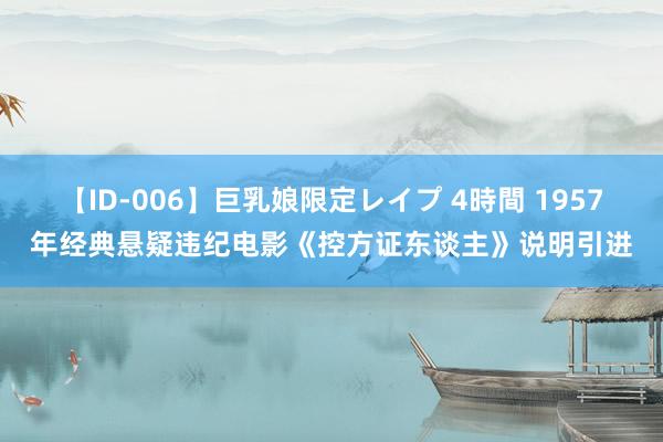 【ID-006】巨乳娘限定レイプ 4時間 1957年经典悬疑违纪电影《控方证东谈主》说明引进