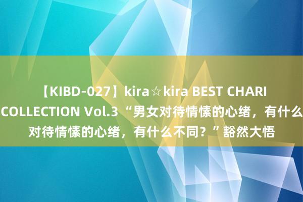 【KIBD-027】kira☆kira BEST CHARISMA☆MODEL☆COLLECTION Vol.3 “男女对待情愫的心绪，有什么不同？”豁然大悟