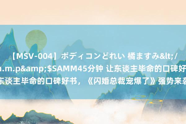 【MSV-004】ボディコンどれい 橘ますみ</a>1992-02-06h.m.p&$SAMM45分钟 让东谈主毕命的口碑好书，《闪婚总裁宠爆了》强势来袭，本本惊艳来袭