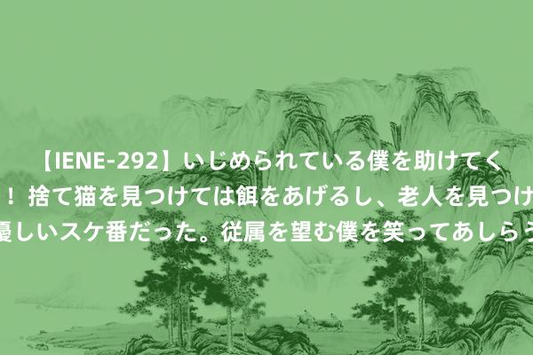 【IENE-292】いじめられている僕を助けてくれたのは まさかのスケ番！！捨て猫を見つけては餌をあげるし、老人を見つけては席を譲るうわさ通りの優しいスケ番だった。従属を望む僕を笑ってあしらうも、徐々にサディスティックな衝動が芽生え始めた高3の彼女</a>2013-07-18アイエナジー&$IE NERGY！117分钟 那就还给你们一个恶魔（完）