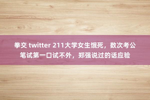 拳交 twitter 211大学女生饿死，数次考公笔试第一口试不外，郑强说过的话应验