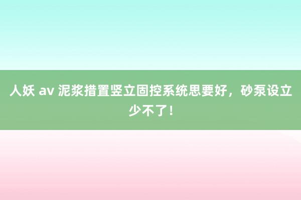 人妖 av 泥浆措置竖立固控系统思要好，砂泵设立少不了！