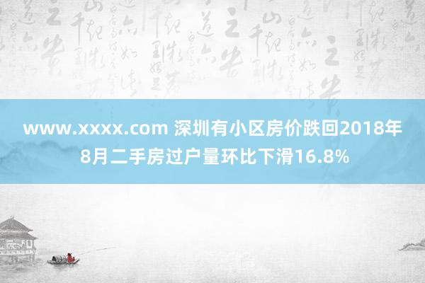 www.xxxx.com 深圳有小区房价跌回2018年 8月二手房过户量环比下滑16.8%