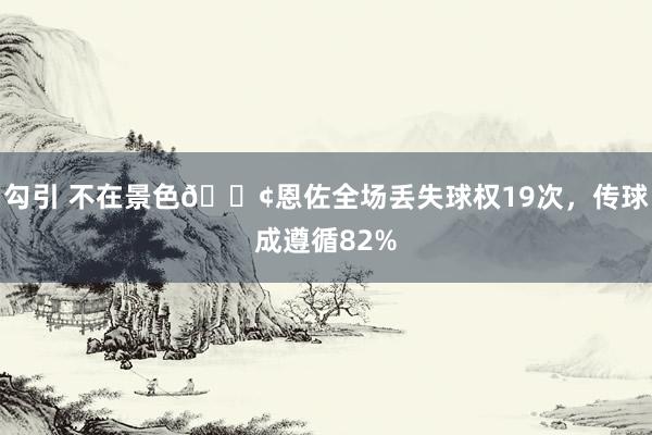 勾引 不在景色?恩佐全场丢失球权19次，传球成遵循82%