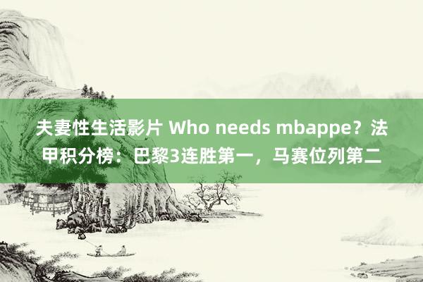 夫妻性生活影片 Who needs mbappe？法甲积分榜：巴黎3连胜第一，马赛位列第二