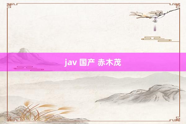 jav 国产 赤木茂