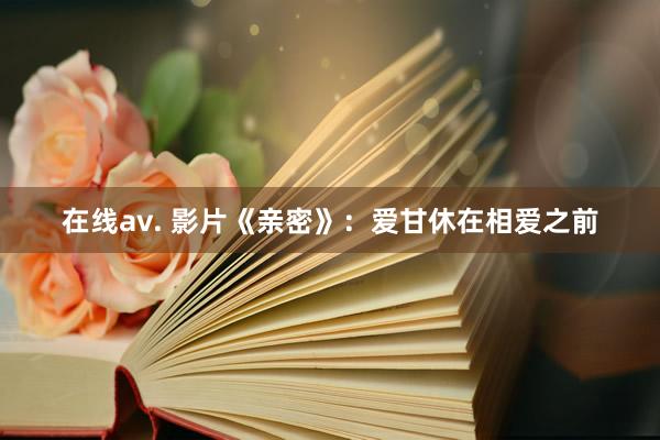 在线av. 影片《亲密》：爱甘休在相爱之前