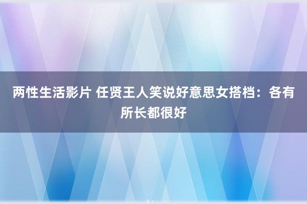 两性生活影片 任贤王人笑说好意思女搭档：各有所长都很好