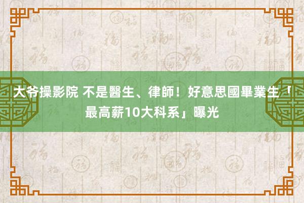 大爷操影院 不是醫生、律師！　好意思國畢業生「最高薪10大科系」曝光