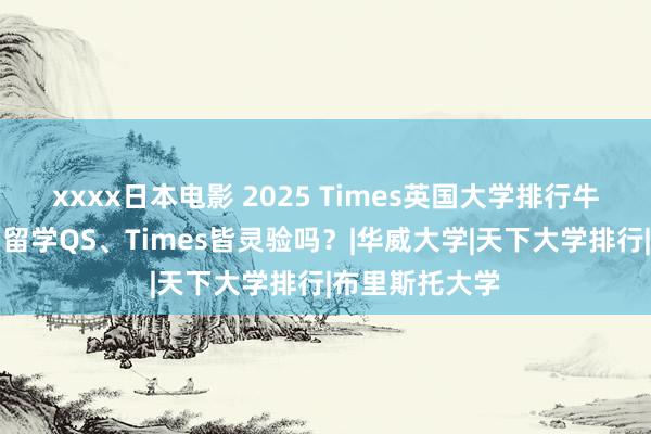 xxxx日本电影 2025 Times英国大学排行牛剑滑坡！英国留学QS、Times皆灵验吗？|华威大学|天下大学排行|布里斯托大学