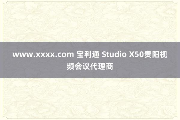 www.xxxx.com 宝利通 Studio X50贵阳视频会议代理商